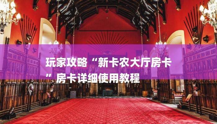 玩家攻略“新卡农大厅房卡
”房卡详细使用教程 玩家攻略“新卡农大厅房卡
”房卡详细使用教程