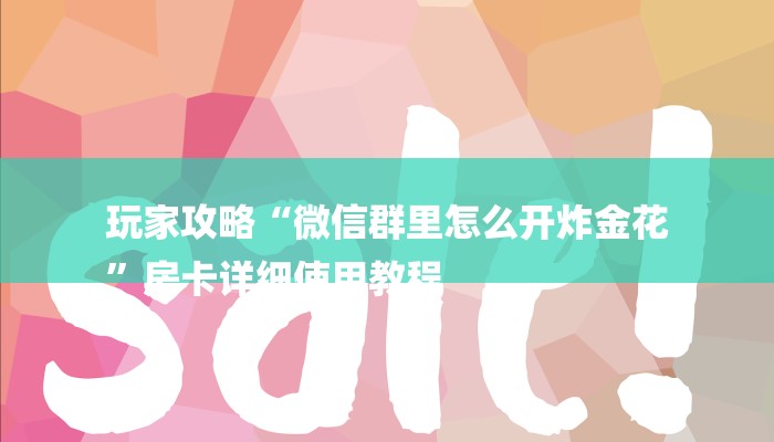 玩家攻略“微信群里怎么开炸金花
”房卡详细使用教程 玩家攻略“微信群里怎么开炸金花
”房卡详细使用教程
