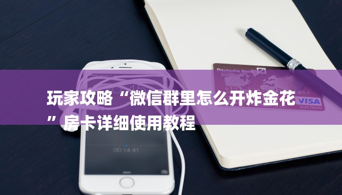 玩家攻略“微信群里怎么开炸金花
”房卡详细使用教程 玩家攻略“微信群里怎么开炸金花
”房卡详细使用教程