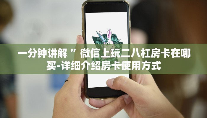 一分钟讲解 ”微信上玩二八杠房卡在哪买-详细介绍房卡使用方式 一分钟讲解 ”微信上玩二八杠房卡在哪买-详细介绍房卡使用方式