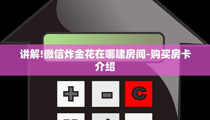 房卡一分钟了解“微信金花大厅房卡”房卡详细使用教程