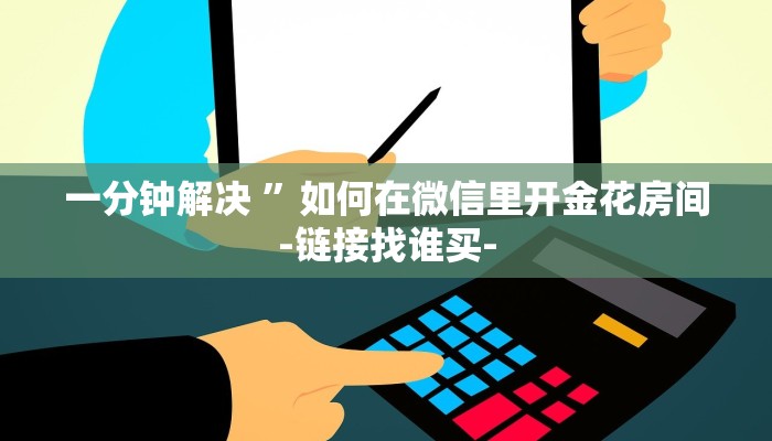 一分钟解决 ”如何在微信里开金花房间-链接找谁买-