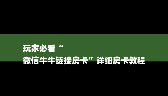 玩家必看“
微信牛牛链接房卡”详细房卡教程 玩家必看“
微信牛牛链接房卡”详细房卡教程