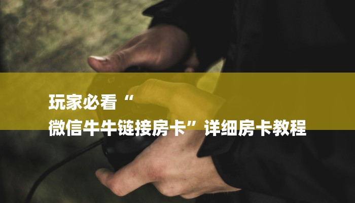 玩家必看“
微信牛牛链接房卡”详细房卡教程 玩家必看“
微信牛牛链接房卡”详细房卡教程