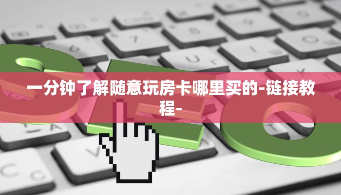 一分钟了解随意玩房卡哪里买的-链接教程- 一分钟了解随意玩房卡哪里买的-链接教程-