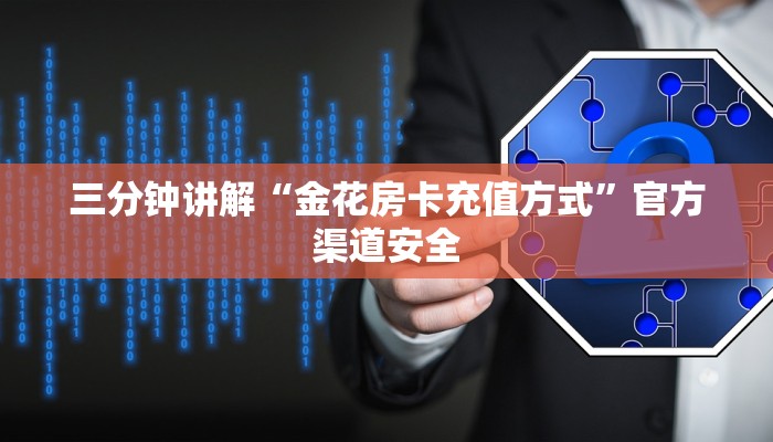 三分钟讲解“金花房卡充值方式”官方渠道安全 三分钟讲解“金花房卡充值方式”官方渠道安全