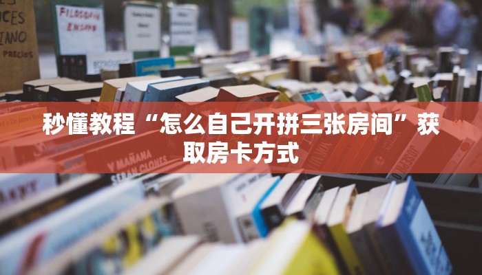 秒懂教程“怎么自己开拼三张房间”获取房卡方式