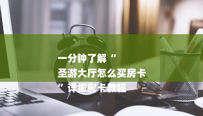 一分钟了解“
圣游大厅怎么买房卡
”详细房卡教程 一分钟了解“
圣游大厅怎么买房卡
”详细房卡教程