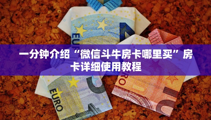 一分钟介绍“微信斗牛房卡哪里买”房卡详细使用教程 一分钟介绍“微信斗牛房卡哪里买”房卡详细使用教程