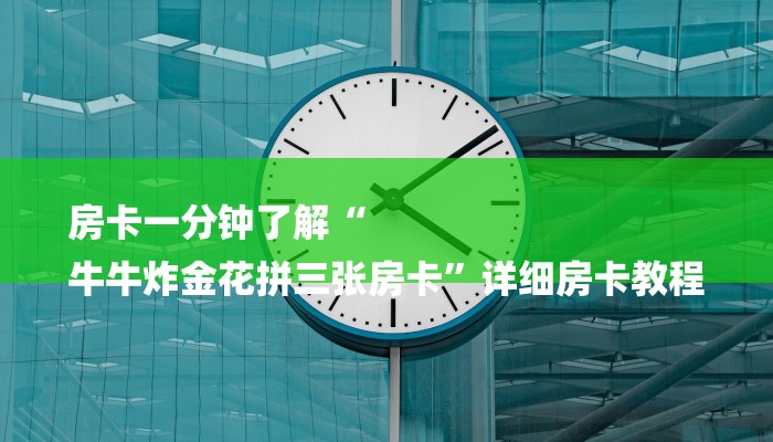 房卡一分钟了解“
牛牛炸金花拼三张房卡”详细房卡教程 房卡一分钟了解“
牛牛炸金花拼三张房卡”详细房卡教程