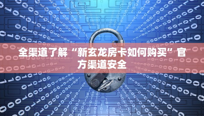 全渠道了解“新玄龙房卡如何购买”官方渠道安全 全渠道了解“新玄龙房卡如何购买”官方渠道安全