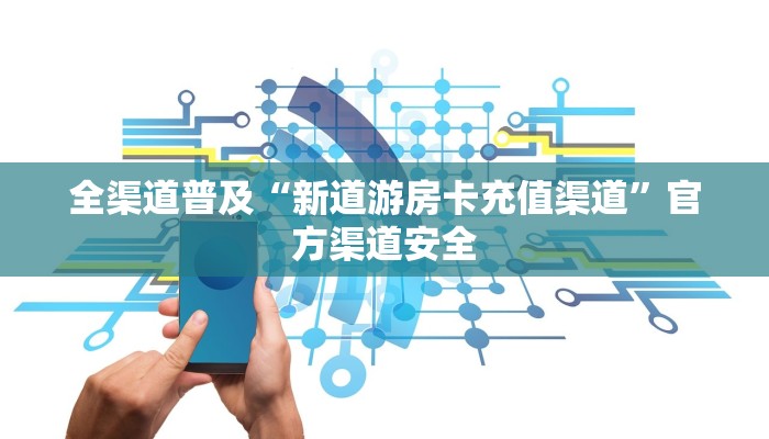 全渠道普及“新道游房卡充值渠道”官方渠道安全 全渠道普及“新道游房卡充值渠道”官方渠道安全