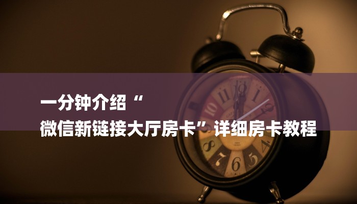 一分钟介绍“
微信新链接大厅房卡”详细房卡教程 一分钟介绍“
微信新链接大厅房卡”详细房卡教程