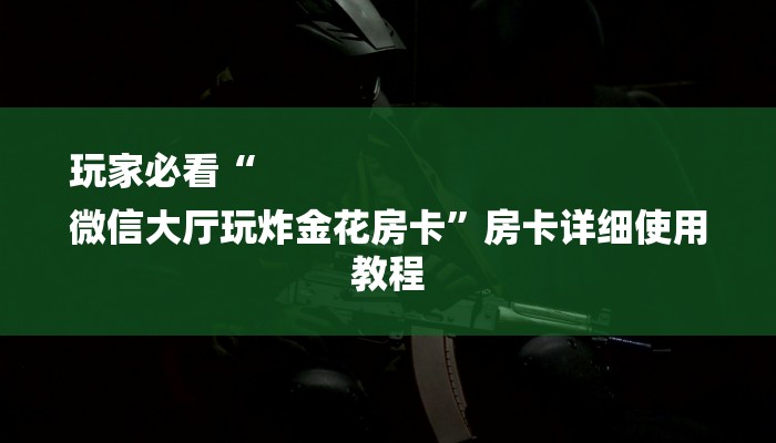 玩家必看“
微信大厅玩炸金花房卡”房卡详细使用教程 玩家必看“
微信大厅玩炸金花房卡”房卡详细使用教程