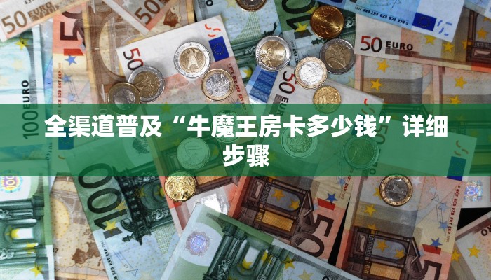 全渠道普及“牛魔王房卡多少钱”详细步骤