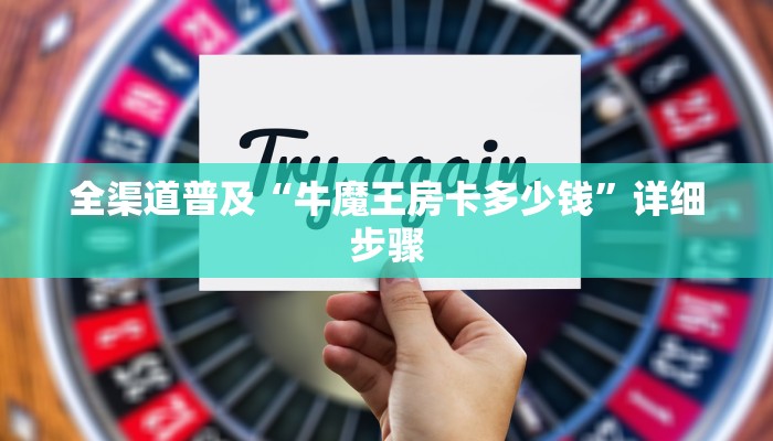 全渠道普及“牛魔王房卡多少钱”详细步骤 全渠道普及“牛魔王房卡多少钱”详细步骤