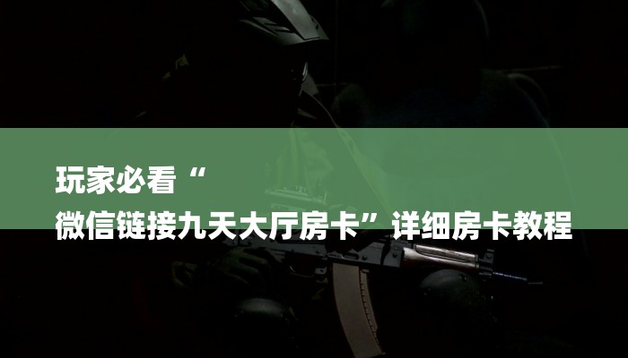 玩家必看“
微信链接九天大厅房卡”详细房卡教程 玩家必看“
微信链接九天大厅房卡”详细房卡教程