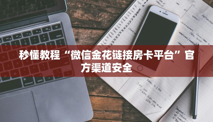 秒懂教程“微信金花链接房卡平台”官方渠道安全
