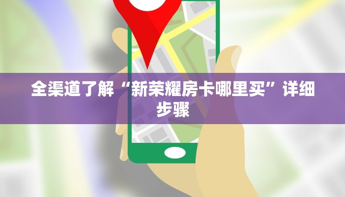 全渠道了解“新荣耀房卡哪里买”详细步骤