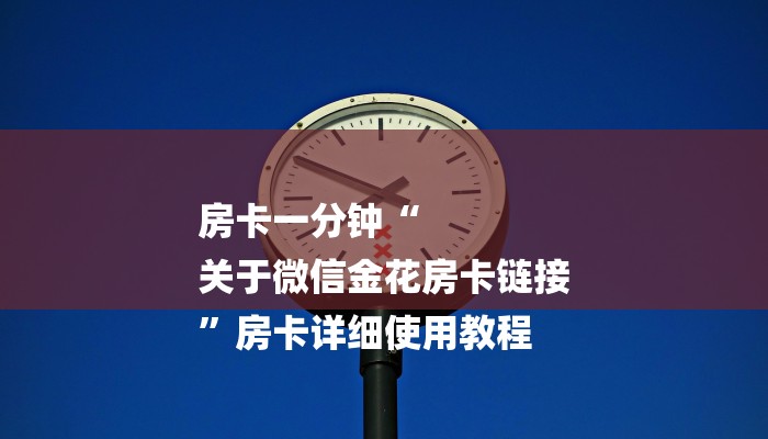房卡一分钟“
关于微信金花房卡链接
”房卡详细使用教程 房卡一分钟“
关于微信金花房卡链接
”房卡详细使用教程
