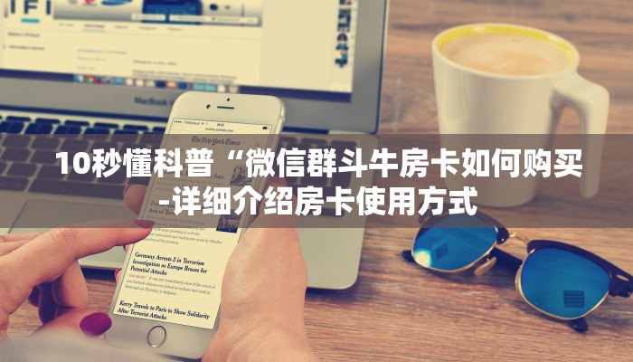 10秒懂科普“微信群斗牛房卡如何购买-详细介绍房卡使用方式
