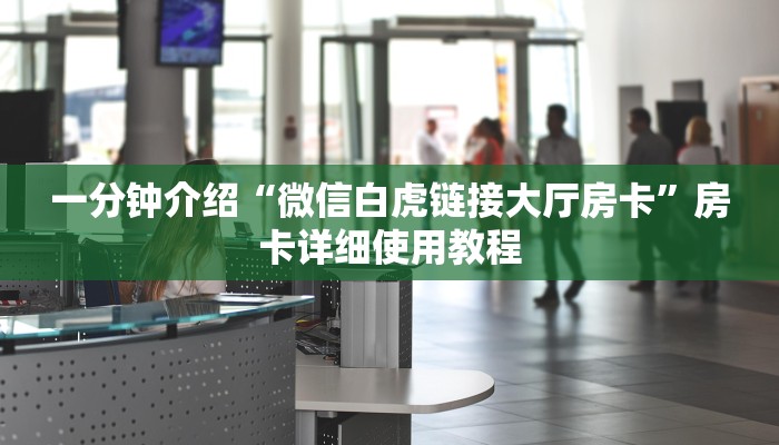 一分钟介绍“微信白虎链接大厅房卡”房卡详细使用教程 一分钟介绍“微信白虎链接大厅房卡”房卡详细使用教程