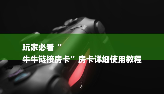 玩家必看“
牛牛链接房卡”房卡详细使用教程 玩家必看“
牛牛链接房卡”房卡详细使用教程