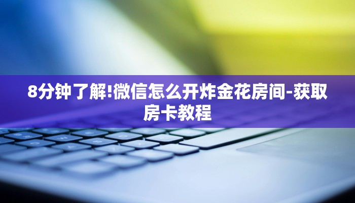 8分钟了解!微信怎么开炸金花房间-获取房卡教程