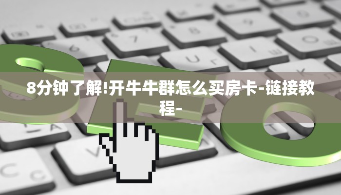 8分钟了解!开牛牛群怎么买房卡-链接教程- 8分钟了解!开牛牛群怎么买房卡-链接教程-