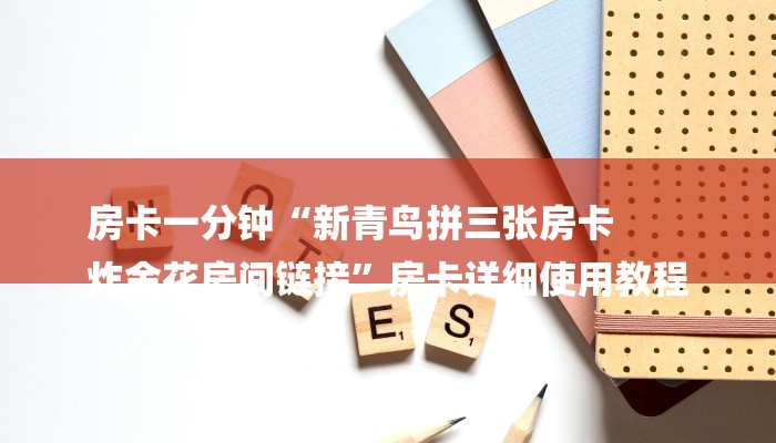 房卡一分钟“新青鸟拼三张房卡
炸金花房间链接”房卡详细使用教程 房卡一分钟“新青鸟拼三张房卡
炸金花房间链接”房卡详细使用教程