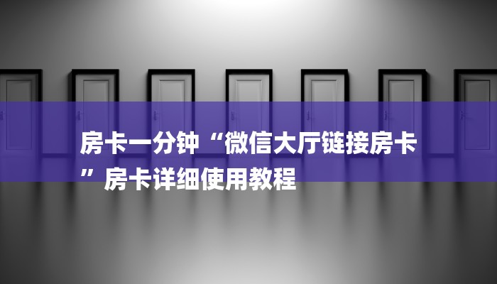 房卡一分钟“微信大厅链接房卡
”房卡详细使用教程 房卡一分钟“微信大厅链接房卡
”房卡详细使用教程