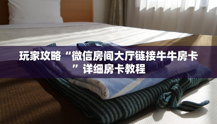 玩家攻略“微信房间大厅链接牛牛房卡”详细房卡教程