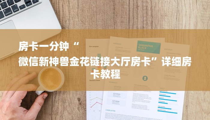 房卡一分钟“
微信新神兽金花链接大厅房卡”详细房卡教程 房卡一分钟“
微信新神兽金花链接大厅房卡”详细房卡教程