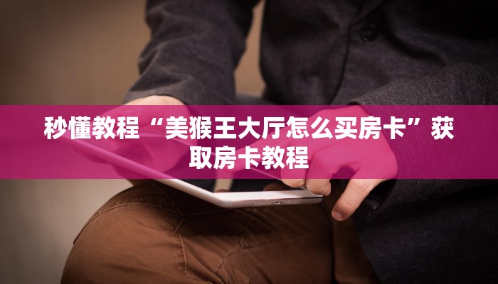 秒懂教程“美猴王大厅怎么买房卡”获取房卡教程