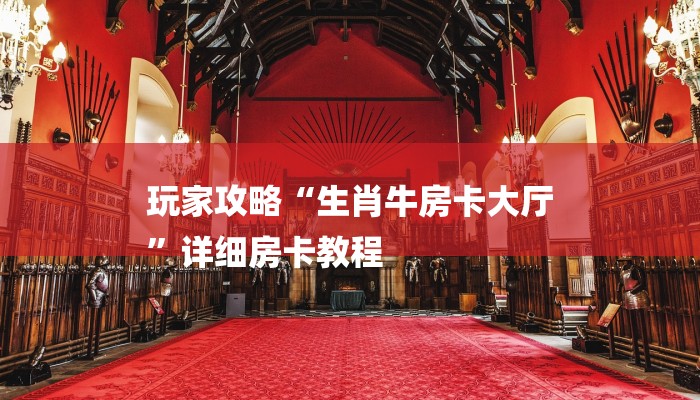 玩家攻略“生肖牛房卡大厅
”详细房卡教程 玩家攻略“生肖牛房卡大厅
”详细房卡教程