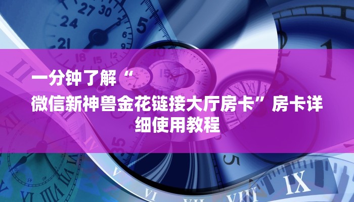 一分钟了解“
微信新神兽金花链接大厅房卡”房卡详细使用教程 一分钟了解“
微信新神兽金花链接大厅房卡”房卡详细使用教程