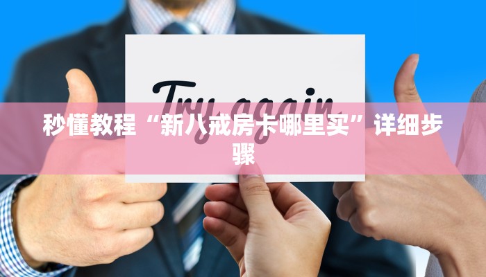 秒懂教程“新八戒房卡哪里买”详细步骤 秒懂教程“新八戒房卡哪里买”详细步骤