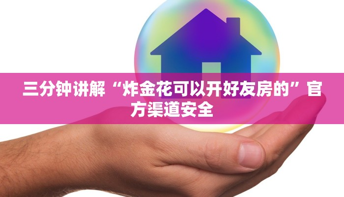 三分钟讲解“炸金花可以开好友房的”官方渠道安全