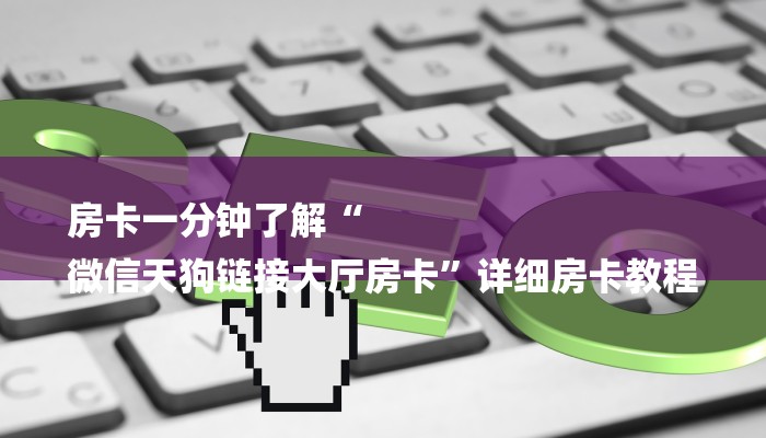 房卡一分钟了解“
微信天狗链接大厅房卡”详细房卡教程 房卡一分钟了解“
微信天狗链接大厅房卡”详细房卡教程