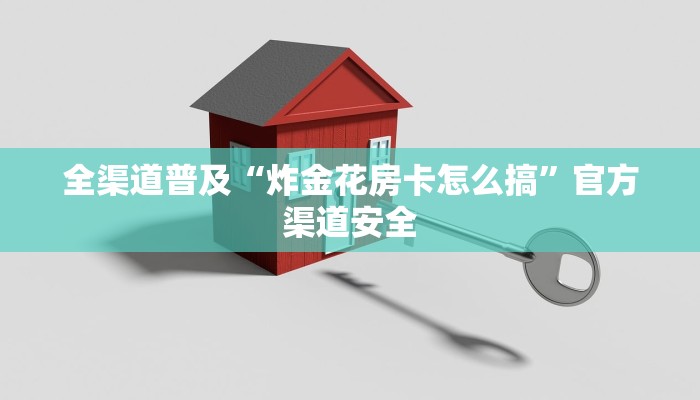 全渠道普及“炸金花房卡怎么搞”官方渠道安全 全渠道普及“炸金花房卡怎么搞”官方渠道安全