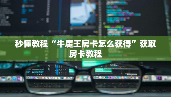 秒懂教程“牛魔王房卡怎么获得”获取房卡教程 秒懂教程“牛魔王房卡怎么获得”获取房卡教程