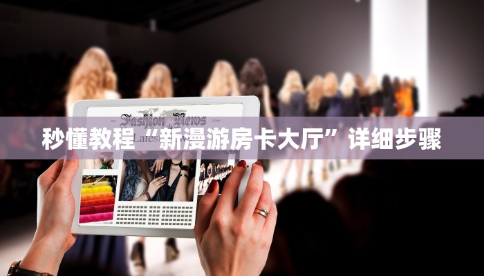 秒懂教程“新漫游房卡大厅”详细步骤