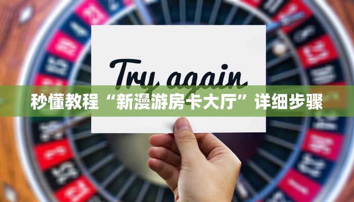 秒懂教程“新漫游房卡大厅”详细步骤 秒懂教程“新漫游房卡大厅”详细步骤