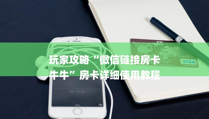 玩家攻略“微信链接房卡
牛牛”房卡详细使用教程 玩家攻略“微信链接房卡
牛牛”房卡详细使用教程