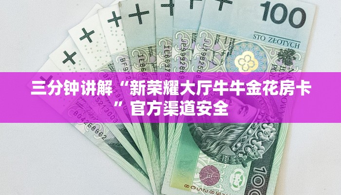 三分钟讲解“新荣耀大厅牛牛金花房卡”官方渠道安全