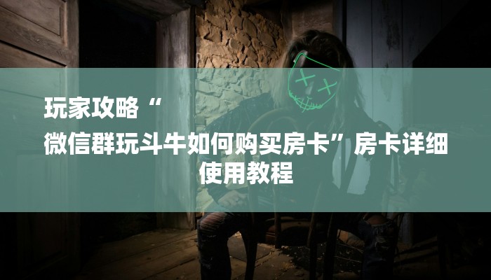 玩家攻略“
微信群玩斗牛如何购买房卡”房卡详细使用教程 玩家攻略“
微信群玩斗牛如何购买房卡”房卡详细使用教程