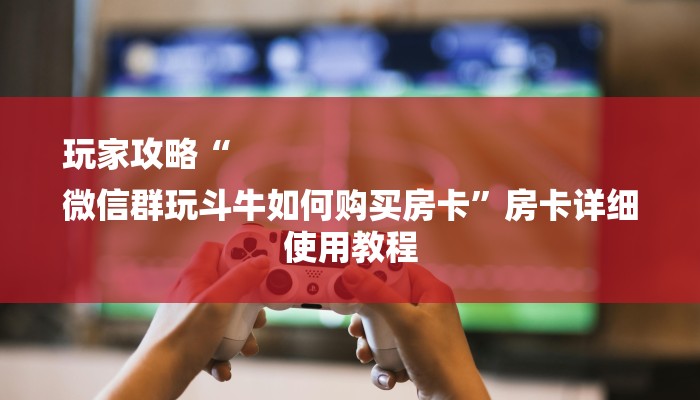 玩家攻略“
微信群玩斗牛如何购买房卡”房卡详细使用教程 玩家攻略“
微信群玩斗牛如何购买房卡”房卡详细使用教程