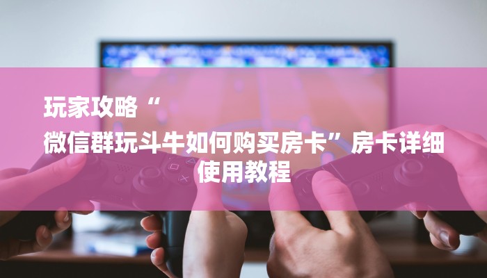 玩家攻略“
微信群玩斗牛如何购买房卡”房卡详细使用教程 玩家攻略“
微信群玩斗牛如何购买房卡”房卡详细使用教程