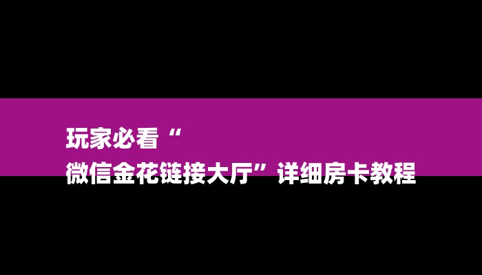 玩家必看“
微信金花链接大厅”详细房卡教程