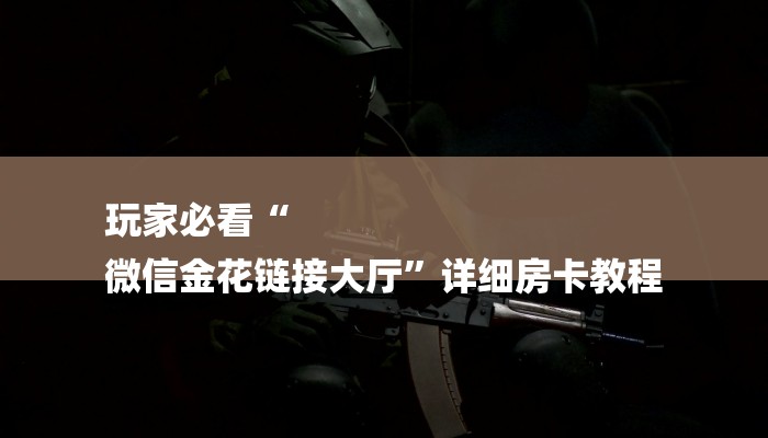 玩家必看“
微信金花链接大厅”详细房卡教程